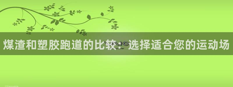 谈球吧体育app下载官网：煤渣和塑胶跑道的比较：选择适合您的运动场