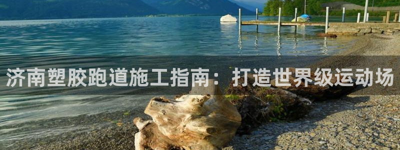 谈球吧app体育下载：济南塑胶跑道施工指南：打造世界级运动场