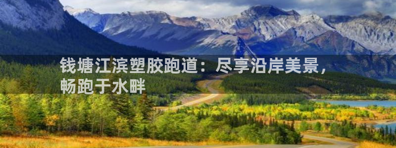 谈球吧体育app下载足球比赛：钱塘江滨塑胶跑道：尽享沿岸美景，
畅跑于水畔
