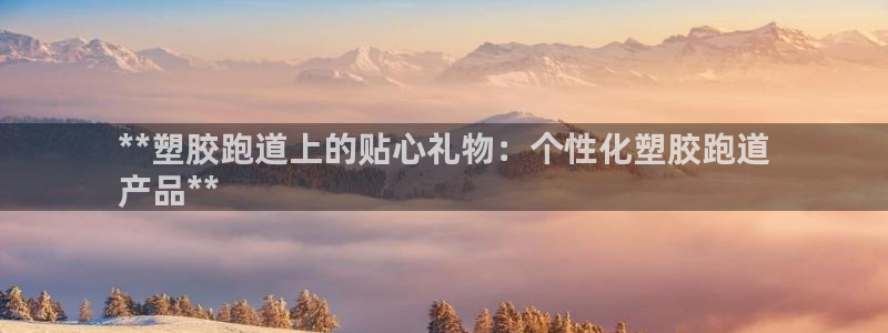 谈球吧体育官方入口：**塑胶跑道上的贴心礼物：个性化塑胶跑道
产品**