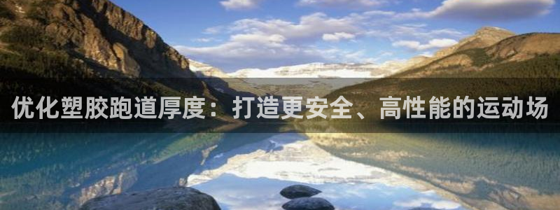 谈球吧是黑台子吗知乎：优化塑胶跑道厚度：打造更安全、高性能的运动场