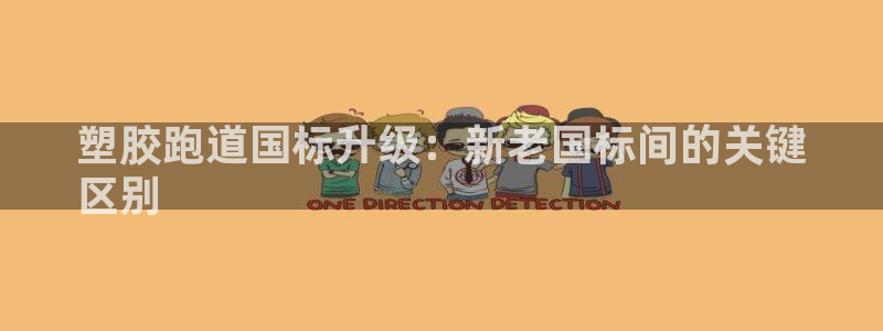 谈球吧平台正规吗可信吗安全吗：塑胶跑道国标升级：新老国标间的关键
区别