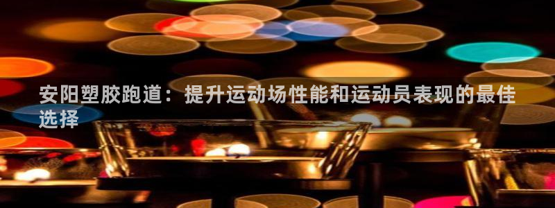 谈球吧是黑台子吗还是白台子：安阳塑胶跑道：提升运动场性能和运动员表现的最佳
选择