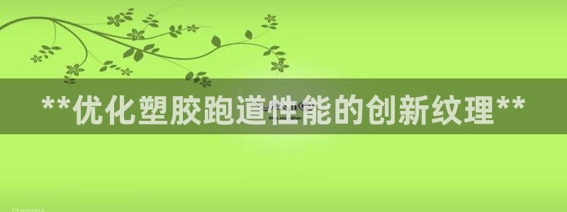 谈球吧体育app下载中心官网：**优化塑胶跑道性能的创新纹理**