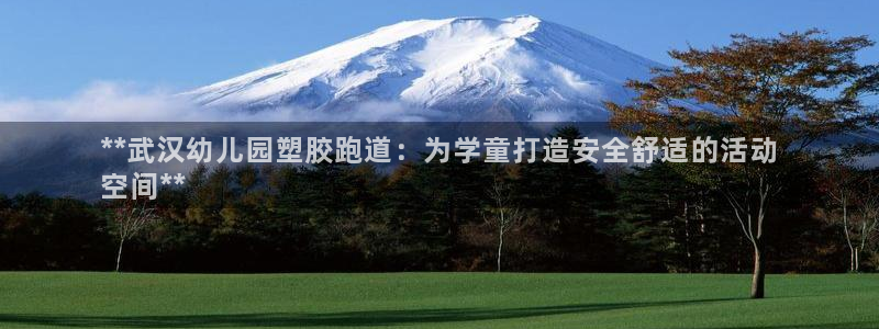 谈球吧体育app下载足球比赛：**武汉幼儿园塑胶跑道：为学童打造安全舒适的活动
空间**