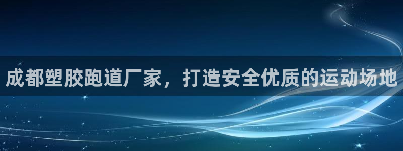 谈球吧体育app下载官网：成都塑胶跑道厂家，打造安全优质的运动场地