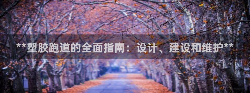谈球吧官网在线入口手机版下载安装：**塑胶跑道的全面指南：设计、建设和维护**