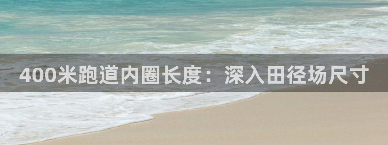 谈球吧官网在线入口免费观看高清视频：400米跑道内圈长度：深入田径场尺寸