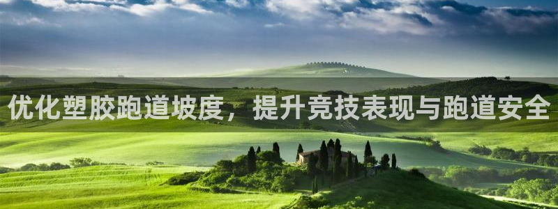 谈球吧娱乐app下载官网苹果：优化塑胶跑道坡度，提升竞技表现与跑道安全