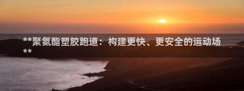 谈球吧的聊天软件下载：**聚氨酯塑胶跑道：构建更快、更安全的运动场
**