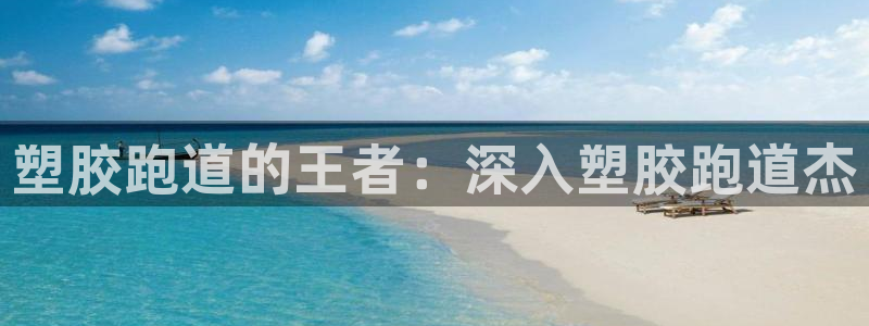 谈球吧app体育下载官网：塑胶跑道的王者：深入塑胶跑道杰