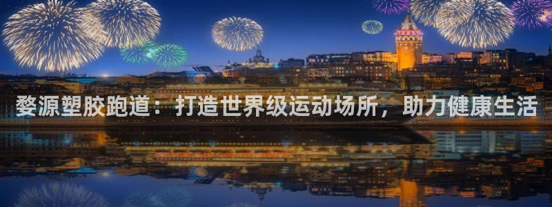 谈球吧官网在线入口手机版下载苹果：婺源塑胶跑道：打造世界级运动场所，助力健康生活