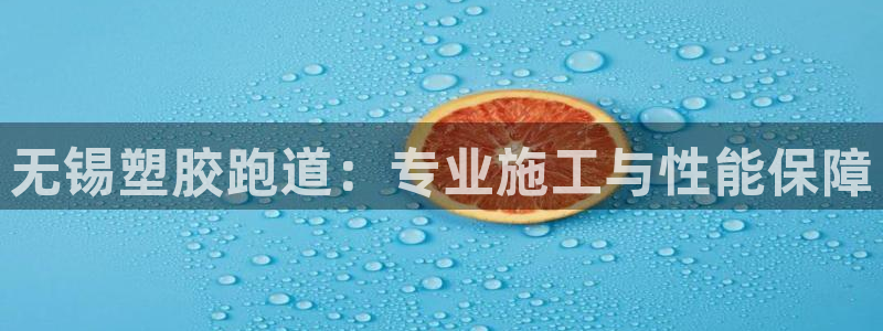 谈球吧官网在线入口免费观看：无锡塑胶跑道：专业施工与性能保障