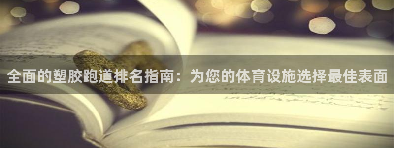 谈球吧APP开元：全面的塑胶跑道排名指南：为您的体育设施选择最佳表面