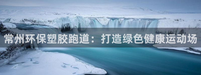 谈球吧体育app下载中心官方最新版：常州环保塑胶跑道：打造绿色健康运动场