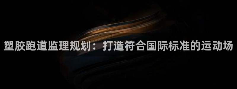 谈球吧网页登录：塑胶跑道监理规划：打造符合国际标准的运动场