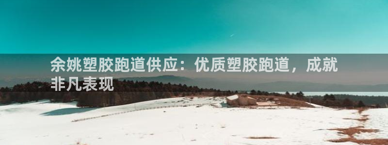 谈球吧平台app：余姚塑胶跑道供应：优质塑胶跑道，成就
非凡表现