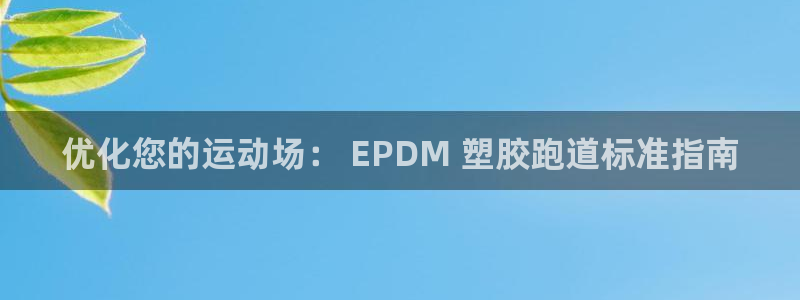 谈球吧是正规平台吗知乎：优化您的运动场： EPDM 塑胶跑道标准指南