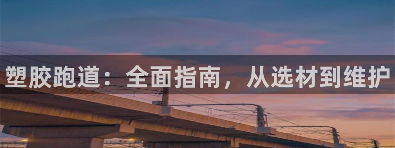 谈球吧与普通平台对比：塑胶跑道：全面指南，从选材到维护