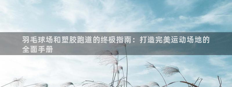 谈球吧体育app下载中心：羽毛球场和塑胶跑道的终极指
