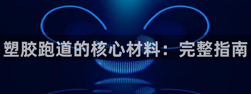 谈球吧-体育赛事：塑胶跑道的核心材料：完整指南