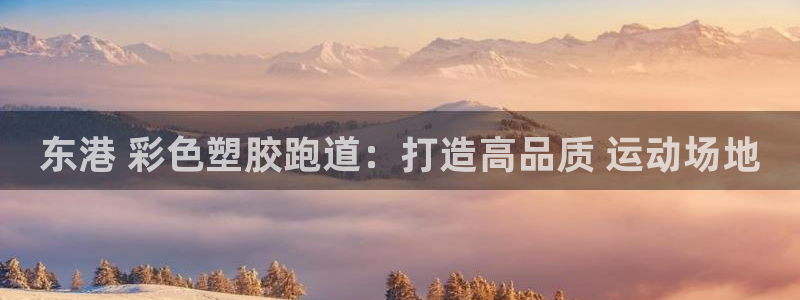 谈球吧可靠吗：东港 彩色塑胶跑道：打造高品质 运动场地