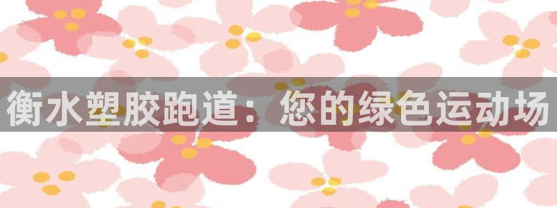谈球吧网页登陆：衡水塑胶跑道：您的绿色运动场