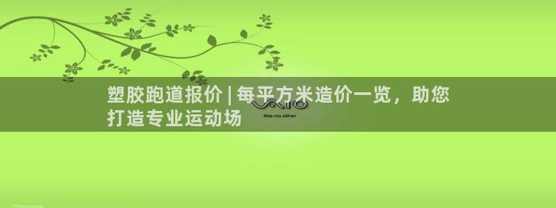 谈球吧是黑台子吗是真的吗：塑胶跑道报价 | 每平方米造价一览，助您
打造专业运动场