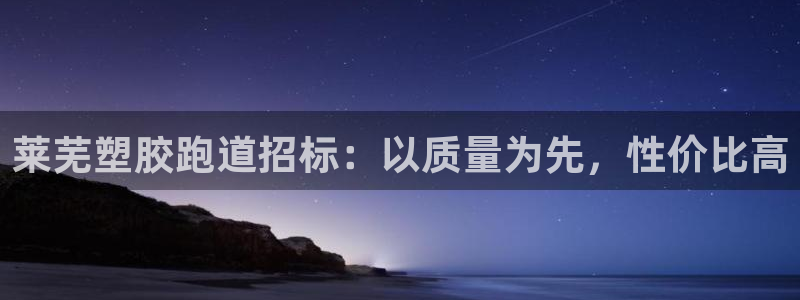 谈球吧网页登录：莱芜塑胶跑道招标：以质量为先，性价比