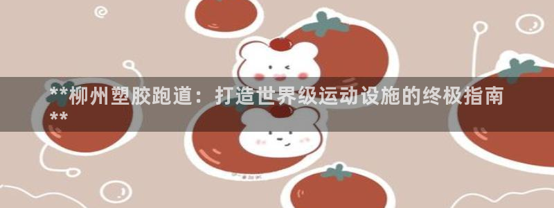 谈球吧体育app下载足球直播：**柳州塑胶跑道：打造