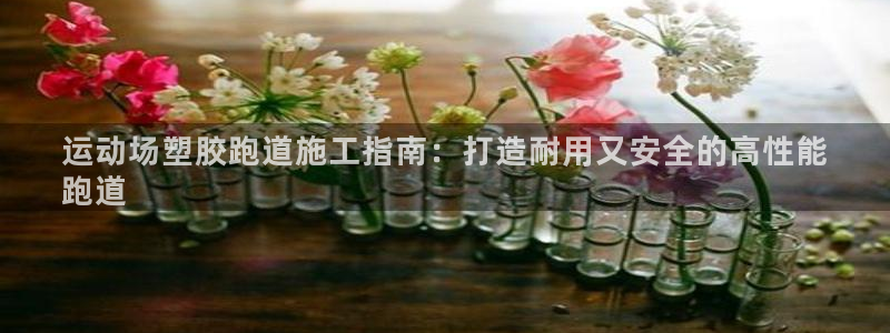 谈球吧体育赛事入口：运动场塑胶跑道施工指南：打造耐用
