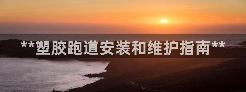 谈球吧体育app下载中心在哪找：**塑胶跑道安装和维护指南**