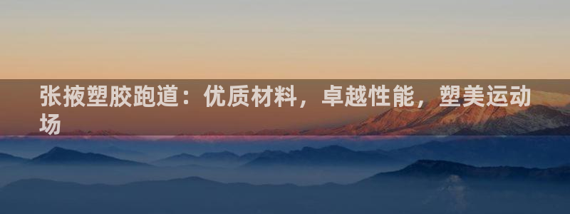 谈球吧是黑台子吗是真的吗：张掖塑胶跑道：优质材料，卓