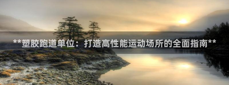 谈球吧在线：**塑胶跑道单位：打造高性能运动场所的全