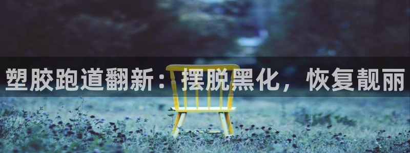 谈球吧是黑台子吗还是白台：塑胶跑道翻新：摆脱黑化，恢