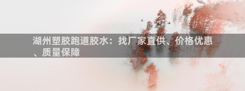 谈球吧可靠吗：湖州塑胶跑道胶水：找厂家直供、价格优惠