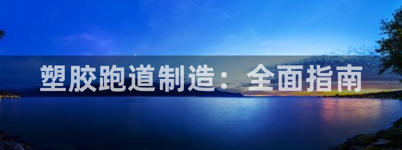 谈球吧体育app下载中心官网手机版：塑胶跑道制造：全