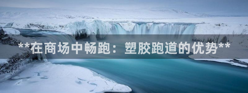 谈球吧app体育：**在商场中畅跑：塑胶跑道的优势*