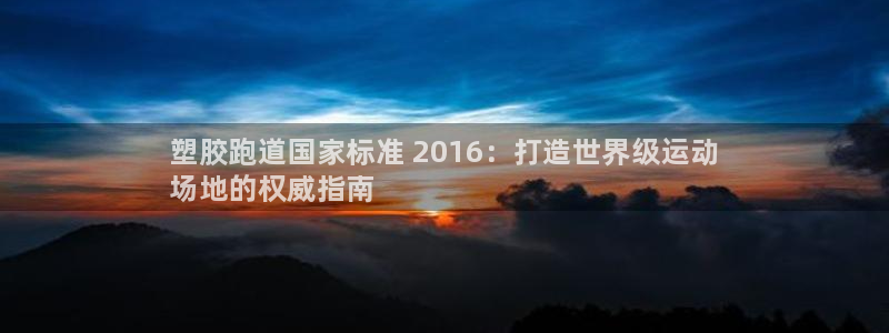 谈球吧入口：塑胶跑道国家标准 2016：打造世界级运