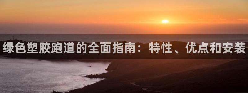 谈球吧是黑台子吗知乎：绿色塑胶跑道的全面指南：特性、