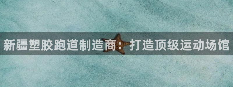 谈球吧不出款：新疆塑胶跑道制造商：打造顶级运动场馆