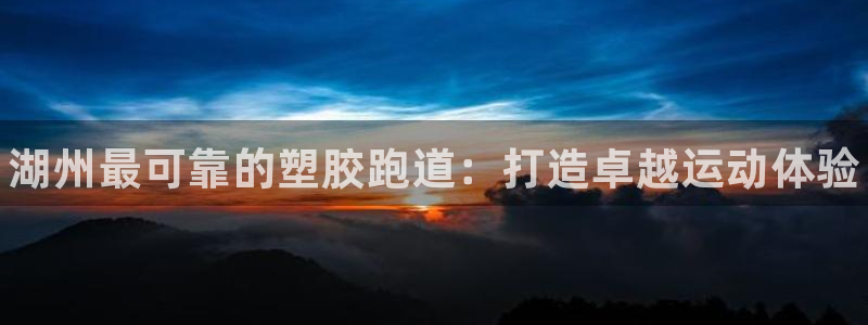 谈球吧是黑台子吗还是白台子好：湖州最可靠的塑胶跑道：