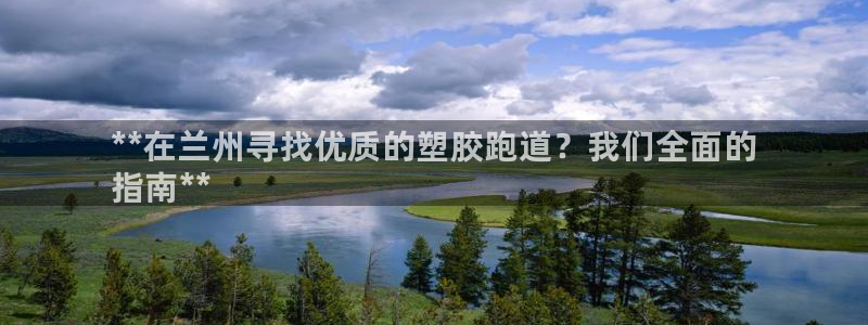 谈球吧tvt：**在兰州寻找优质的塑胶跑道？我们全面的
指南**