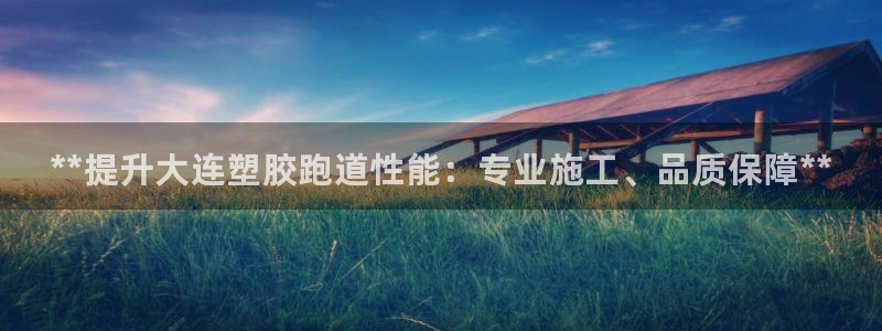 谈球吧nba：**提升大连塑胶跑道性能：专业施工、品