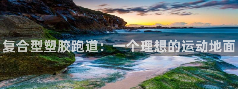 谈球吧app体育：复合型塑胶跑道：一个理想的运动地面