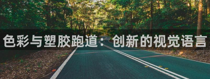 谈球吧靠谱吗：色彩与塑胶跑道：创新的视觉语言