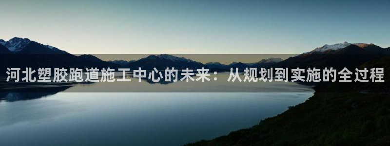 谈球吧体育app下载足球比赛直播：河北塑胶跑道施工中心的未来